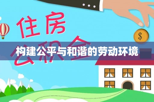 抚顺构建公平与和谐的劳动环境