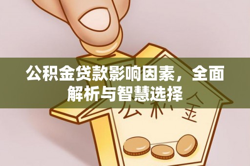 抚顺公积金贷款影响因素，全面解析与智慧选择