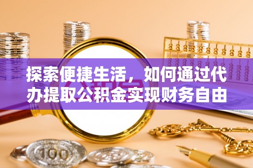 抚顺探索便捷生活，如何通过代办提取公积金实现财务自由