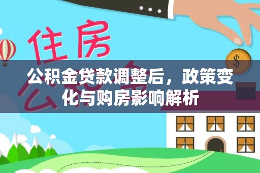 抚顺公积金贷款调整后，政策变化与购房影响解析