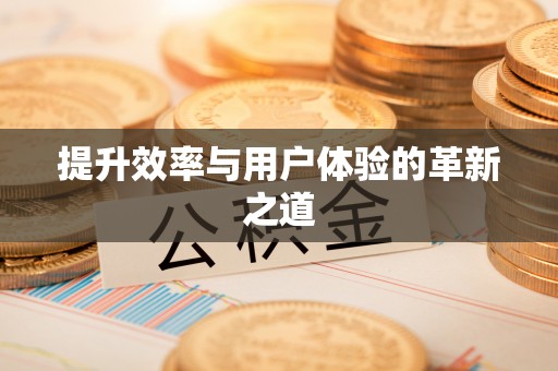 抚顺提升效率与用户体验的革新之道