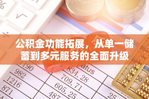 抚顺公积金功能拓展，从单一储蓄到多元服务的全面升级
