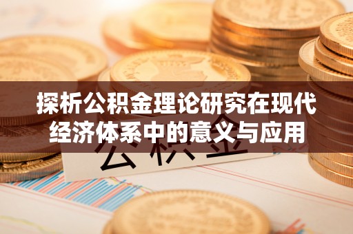 抚顺探析公积金理论研究在现代经济体系中的意义与应用