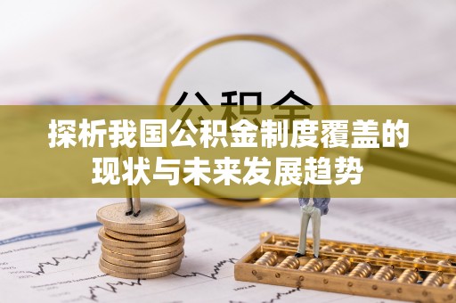 抚顺探析我国公积金制度覆盖的现状与未来发展趋势