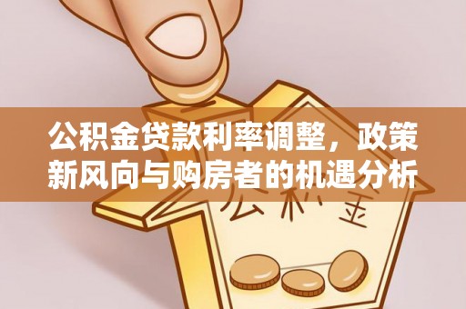 抚顺公积金贷款利率调整，政策新风向与购房者的机遇分析
