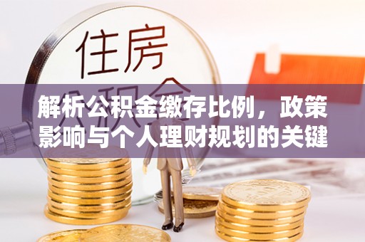 抚顺解析公积金缴存比例，政策影响与个人理财规划的关键