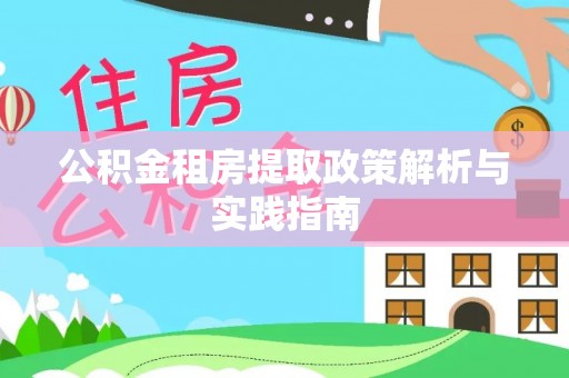 抚顺公积金租房提取政策解析与实践指南