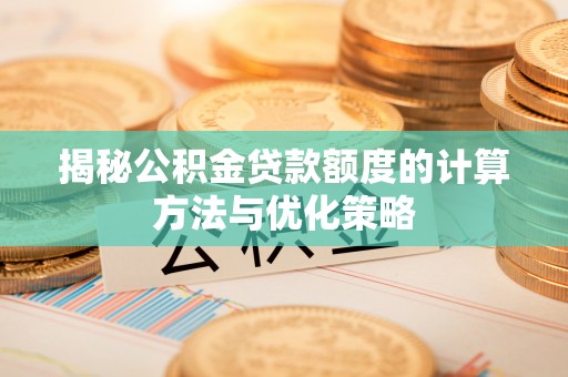 抚顺揭秘公积金贷款额度的计算方法与优化策略