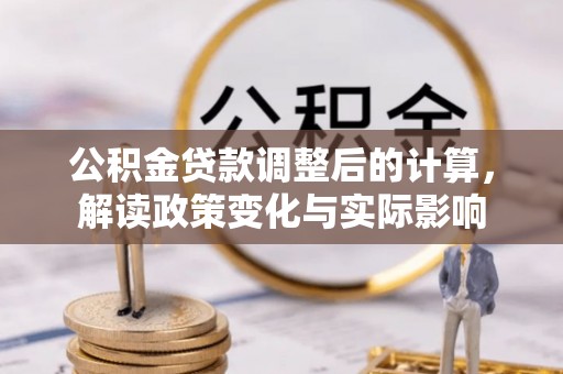 抚顺公积金贷款调整后的计算，解读政策变化与实际影响