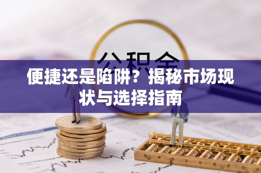 抚顺便捷还是陷阱？揭秘市场现状与选择指南