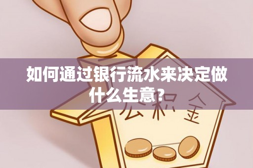 抚顺如何通过银行流水来决定做什么生意？