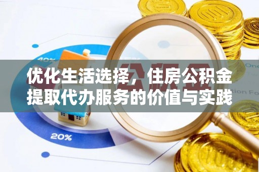 抚顺优化生活选择，住房公积金提取代办服务的价值与实践
