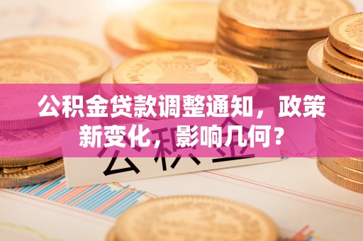 抚顺公积金贷款调整通知，政策新变化，影响几何？