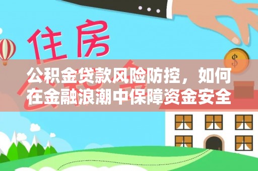 抚顺公积金贷款风险防控，如何在金融浪潮中保障资金安全