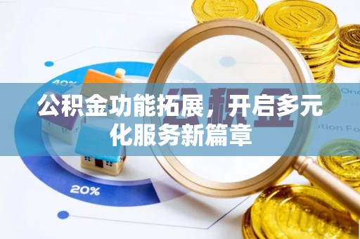 抚顺公积金功能拓展，开启多元化服务新篇章