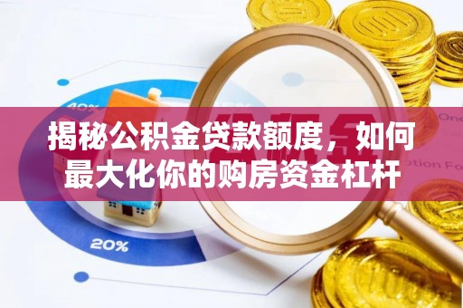 抚顺揭秘公积金贷款额度，如何最大化你的购房资金杠杆