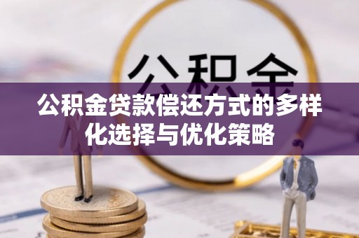 抚顺公积金贷款偿还方式的多样化选择与优化策略