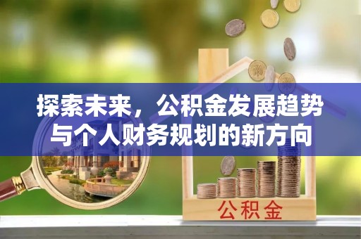 抚顺探索未来，公积金发展趋势与个人财务规划的新方向