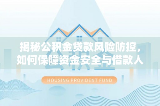 抚顺揭秘公积金贷款风险防控，如何保障资金安全与借款人权益