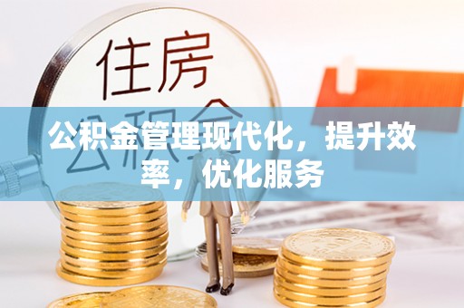 抚顺公积金管理现代化，提升效率，优化服务
