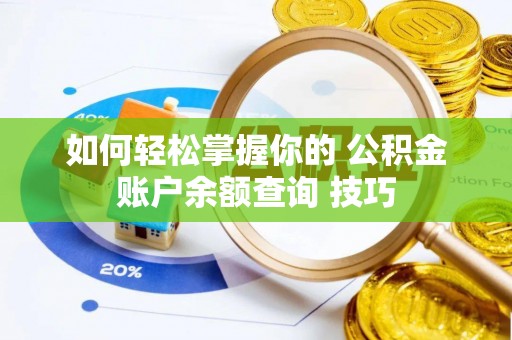 抚顺如何轻松掌握你的 公积金账户余额查询 技巧