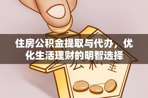 抚顺住房公积金提取与代办，优化生活理财的明智选择