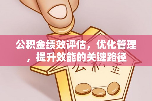 抚顺公积金绩效评估，优化管理，提升效能的关键路径