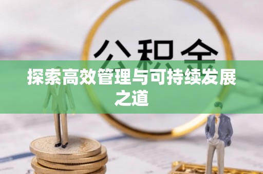 抚顺探索高效管理与可持续发展之道