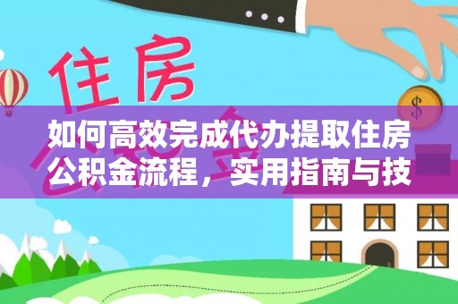抚顺如何高效完成代办提取住房公积金流程，实用指南与技巧