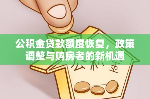 抚顺公积金贷款额度恢复，政策调整与购房者的新机遇