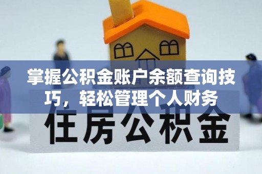抚顺掌握公积金账户余额查询技巧，轻松管理个人财务