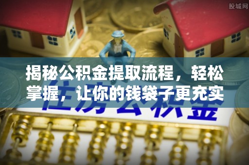 抚顺揭秘公积金提取流程，轻松掌握，让你的钱袋子更充实