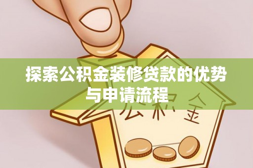 抚顺探索公积金装修贷款的优势与申请流程