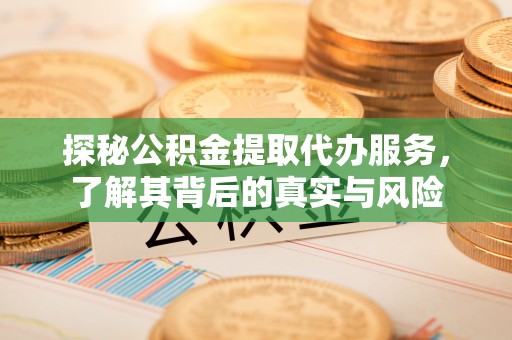 抚顺探秘公积金提取代办服务，了解其背后的真实与风险