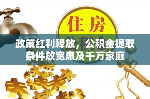 抚顺政策红利释放，公积金提取条件放宽惠及千万家庭