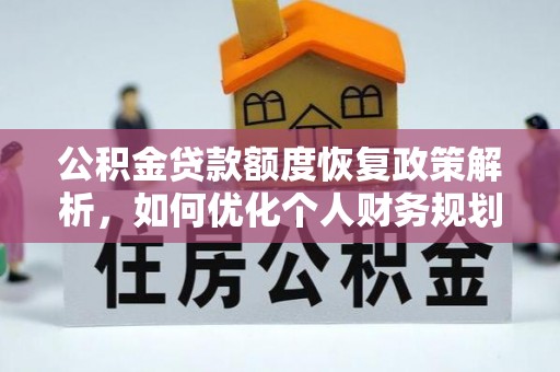 抚顺公积金贷款额度恢复政策解析，如何优化个人财务规划