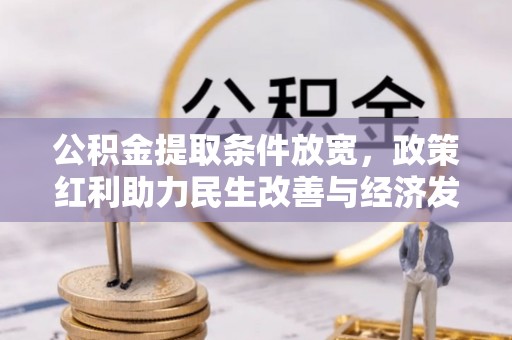 抚顺公积金提取条件放宽，政策红利助力民生改善与经济发展