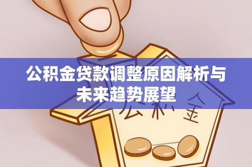 抚顺公积金贷款调整原因解析与未来趋势展望