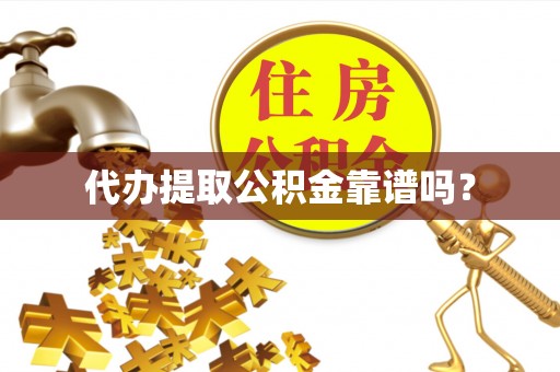 抚顺代办提取公积金靠谱吗？