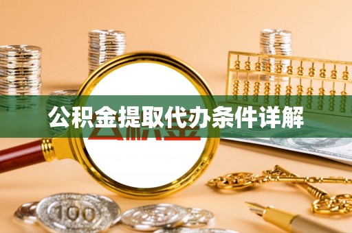 抚顺公积金提取代办条件详解