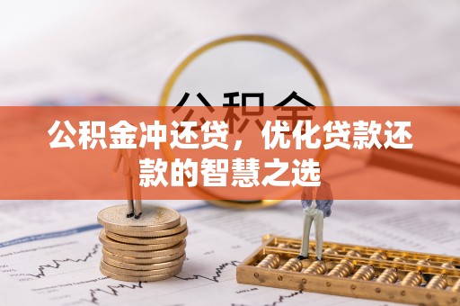抚顺公积金冲还贷，优化贷款还款的智慧之选