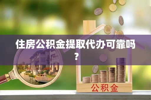 抚顺住房公积金提取代办可靠吗？