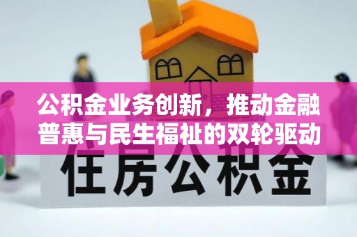 抚顺公积金业务创新，推动金融普惠与民生福祉的双轮驱动
