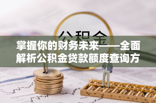 抚顺掌握你的财务未来——全面解析公积金贷款额度查询方法