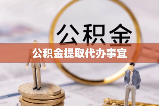 抚顺公积金提取代办事宜