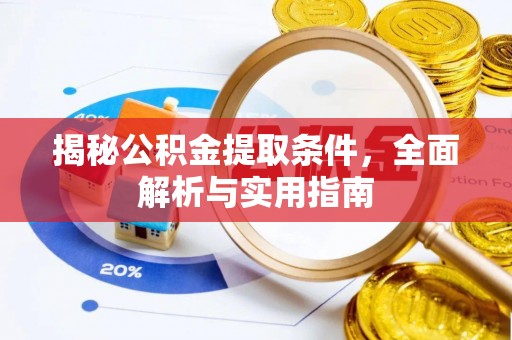 抚顺揭秘公积金提取条件，全面解析与实用指南