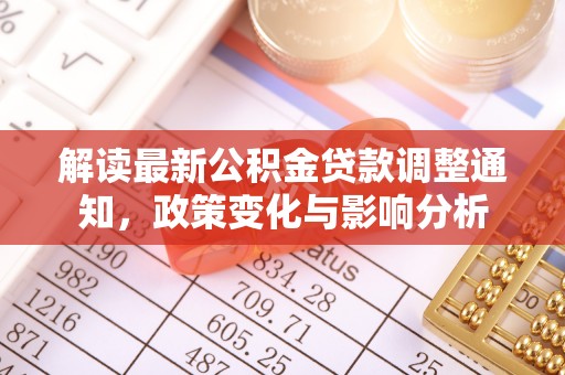 抚顺解读最新公积金贷款调整通知，政策变化与影响分析
