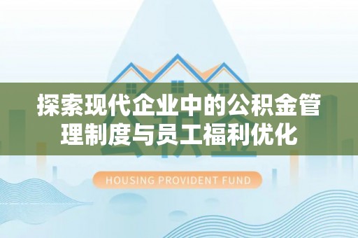 抚顺探索现代企业中的公积金管理制度与员工福利优化