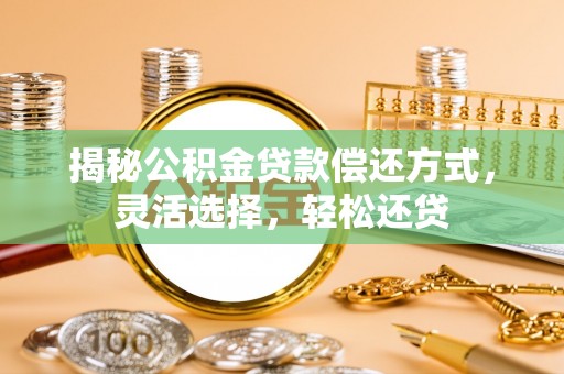 抚顺揭秘公积金贷款偿还方式，灵活选择，轻松还贷