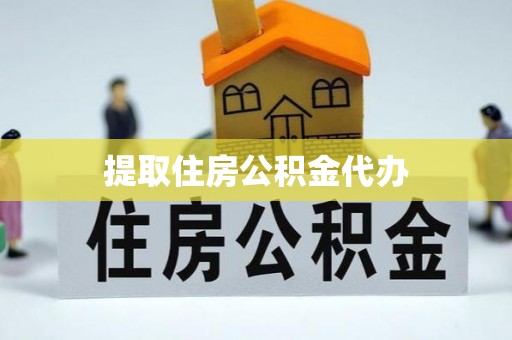 抚顺提取住房公积金代办